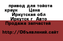 привод для тойота краун 131 › Цена ­ 2 000 - Иркутская обл., Иркутск г. Авто » Продажа запчастей   